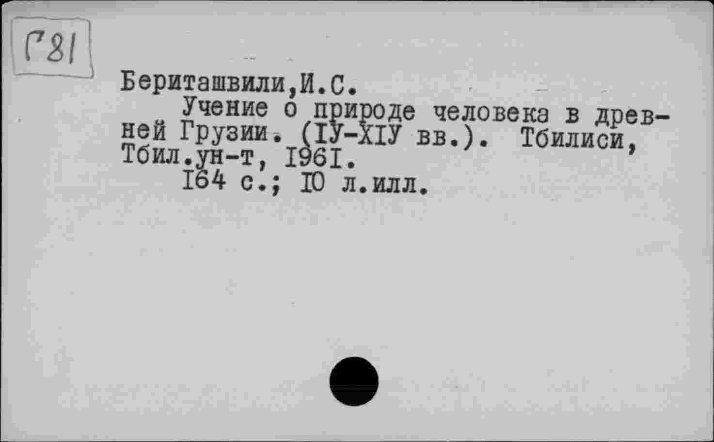 ﻿Бериташвили, Учение о ней Грузииè Тбил.ун-т, I 164 с.;
И.С.
природе человека в древ (ІУ-ХІУ вв.). Тбилиси, (JÆ і	*
Ю л.илл.